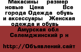 Макасины 41 размер, новые › Цена ­ 800 - Все города Одежда, обувь и аксессуары » Женская одежда и обувь   . Амурская обл.,Селемджинский р-н